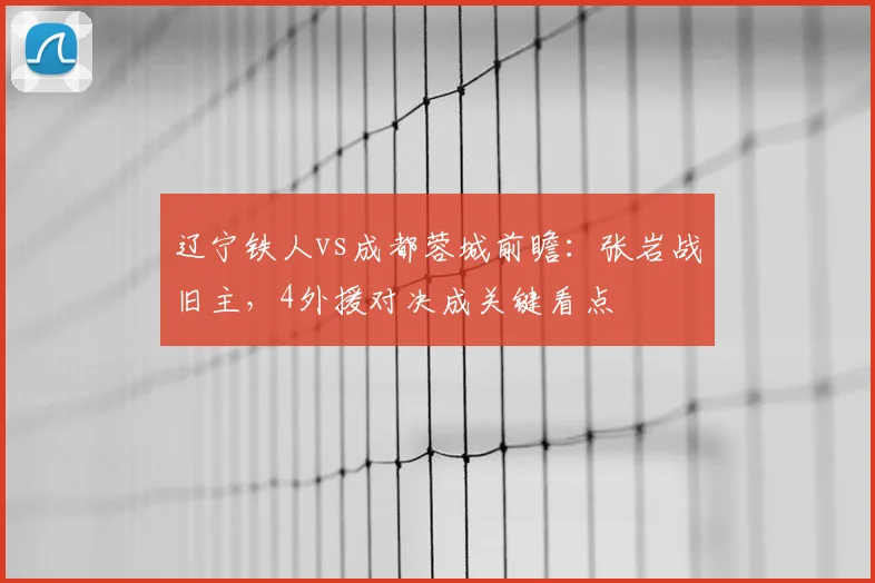辽宁铁人vs成都蓉城前瞻:张岩战旧主,4外援对决成关键看点