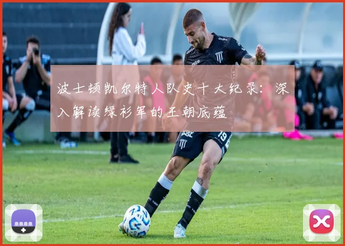 波士顿凯尔特人队史十大纪录:深入解读绿衫军的王朝底蕴
