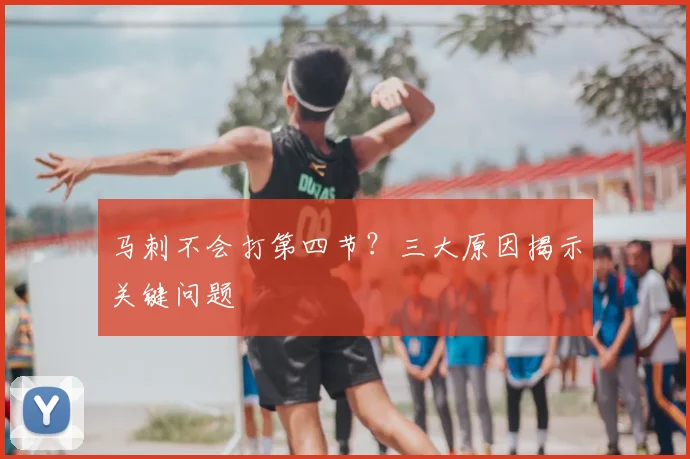 马刺不会打第四节?三大原因揭示关键问题