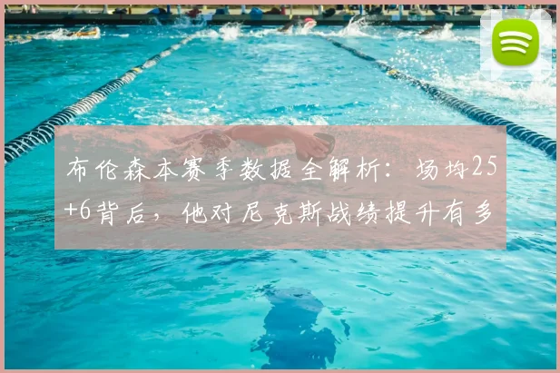 布伦森本赛季数据全解析：场均25+6背后，他对尼克斯战绩提升有多关键？