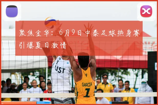 聚焦金华：6月9日中泰足球热身赛引爆夏日激情