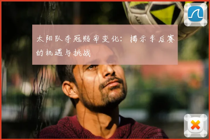 太阳队夺冠赔率变化:揭示季后赛的机遇与挑战