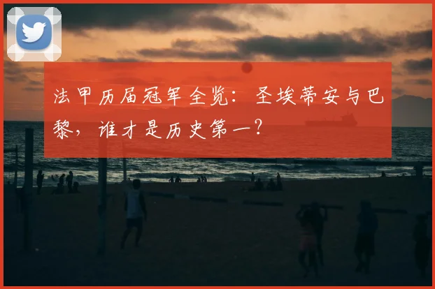 法甲历届冠军全览:圣埃蒂安与巴黎,谁才是历史第一?