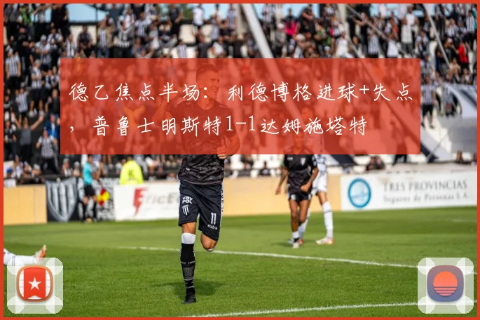 德乙焦点半场:利德博格进球+失点,普鲁士明斯特1-1达姆施塔特