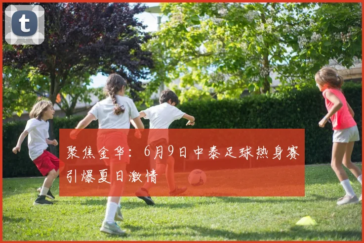 聚焦金华：6月9日中泰足球热身赛引爆夏日激情