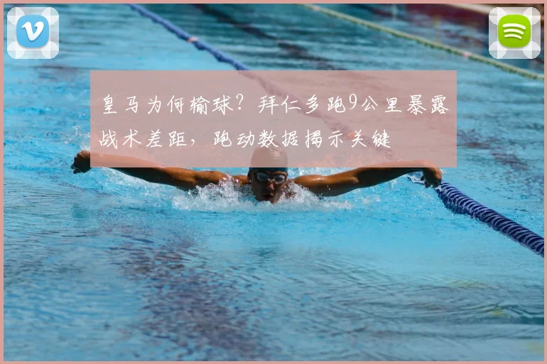 皇马为何输球?拜仁多跑9公里暴露战术差距,跑动数据揭示关键