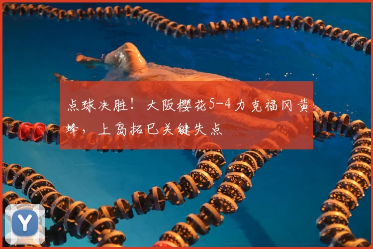 点球决胜！大阪樱花5-4力克福冈黄蜂，上岛拓巳关键失点