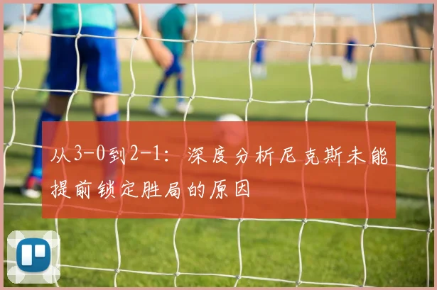 从3-0到2-1：深度分析尼克斯未能提前锁定胜局的原因