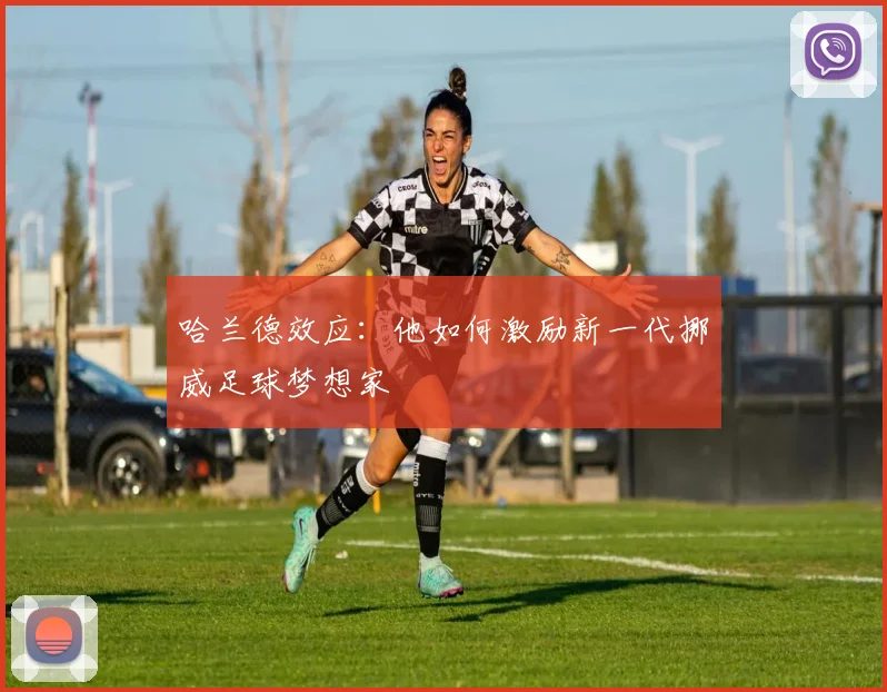 哈兰德效应：他如何激励新一代挪威足球梦想家