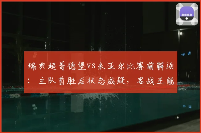 瑞典超哥德堡vs米亚尔比赛前解读:主队首胜后状态成疑,客战王能否延续强势表现?