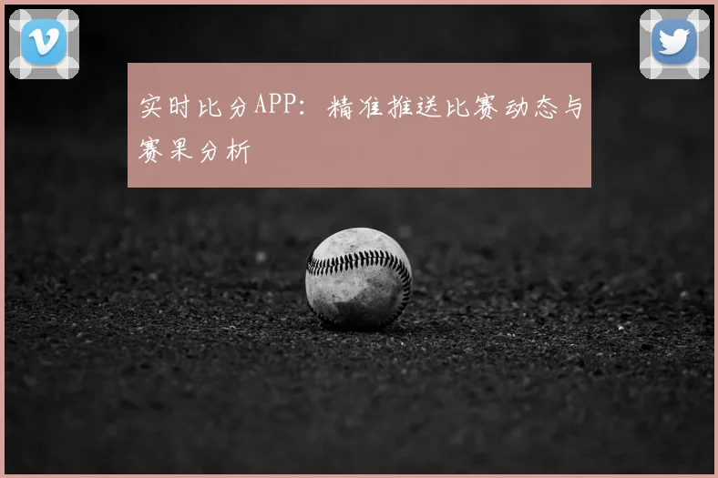 实时比分APP：精准推送比赛动态与赛果分析